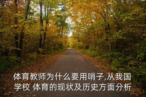  體育教師為什么要用哨子,從我國 學校 體育的現(xiàn)狀及歷史方面分析