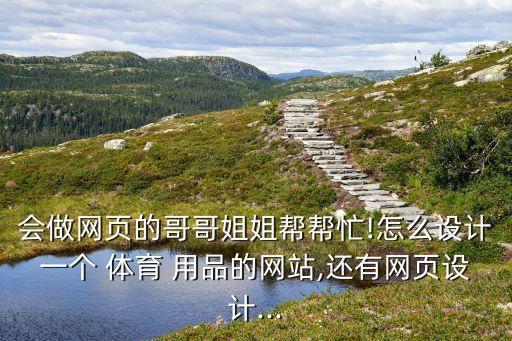 會做網(wǎng)頁的哥哥姐姐幫幫忙!怎么設(shè)計(jì)一個 體育 用品的網(wǎng)站,還有網(wǎng)頁設(shè)計(jì)...