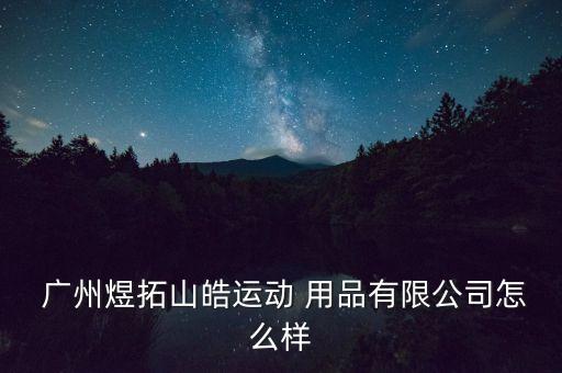  廣州煜拓山皓運動 用品有限公司怎么樣