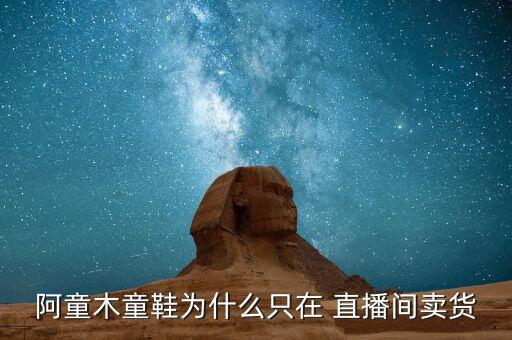 阿童木童鞋為什么只在 直播間賣貨