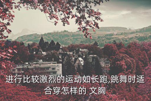 進(jìn)行比較激烈的運(yùn)動如長跑,跳舞時適合穿怎樣的 文胸