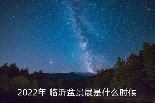 2022年 臨沂盆景展是什么時候