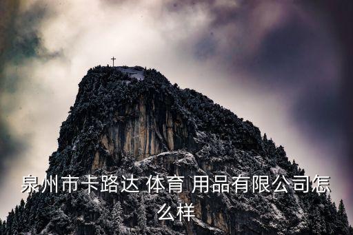 泉州市卡路達(dá) 體育 用品有限公司怎么樣