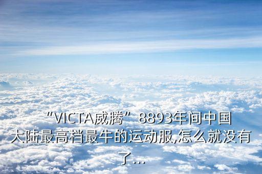 “VICTA威騰”8893年間中國(guó)大陸最高檔最牛的運(yùn)動(dòng)服,怎么就沒(méi)有了...