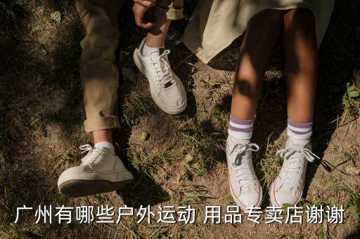 廣州有哪些戶外運動 用品專賣店謝謝