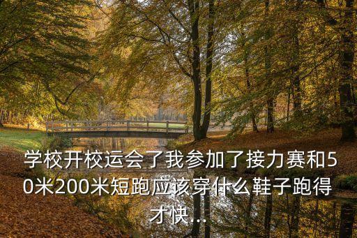  學校開校運會了我參加了接力賽和50米200米短跑應(yīng)該穿什么鞋子跑得才快...