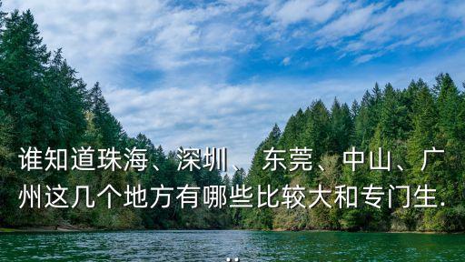誰知道珠海、深圳、 東莞、中山、廣州這幾個地方有哪些比較大和專門生...