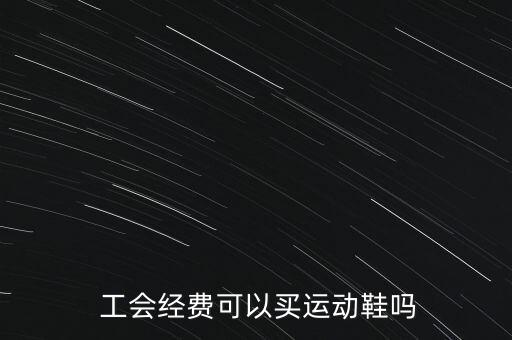  工會經(jīng)費可以買運動鞋嗎