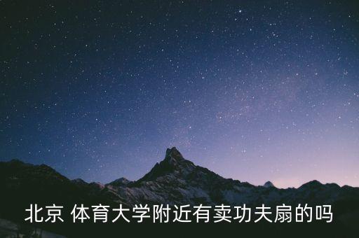 北京 體育大學(xué)附近有賣功夫扇的嗎