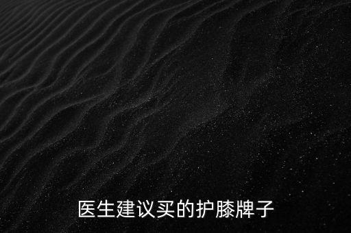 醫(yī)生建議買的護膝牌子