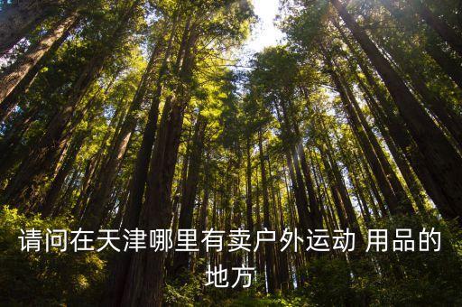請問在天津哪里有賣戶外運動 用品的地方