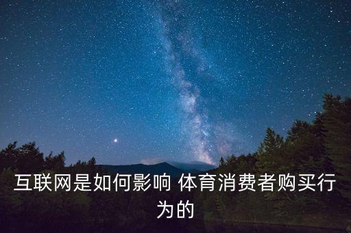 互聯(lián)網(wǎng)是如何影響 體育消費(fèi)者購(gòu)買行為的