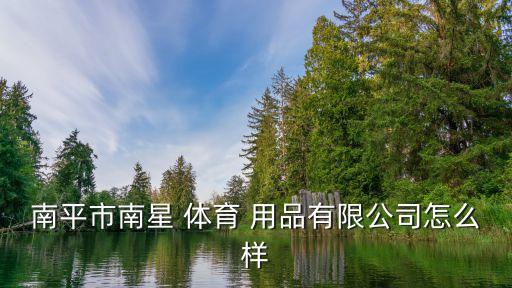 南平市南星 體育 用品有限公司怎么樣