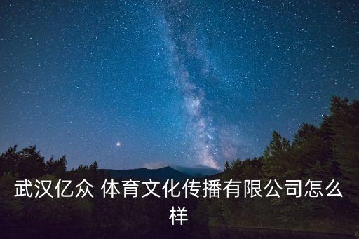 武漢億眾 體育文化傳播有限公司怎么樣