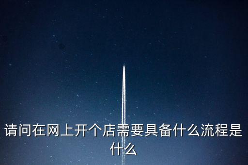 請問在網上開個店需要具備什么流程是什么