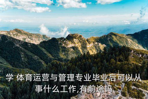 學(xué) 體育運(yùn)營(yíng)與管理專業(yè)畢業(yè)后可以從事什么工作,有前途嗎
