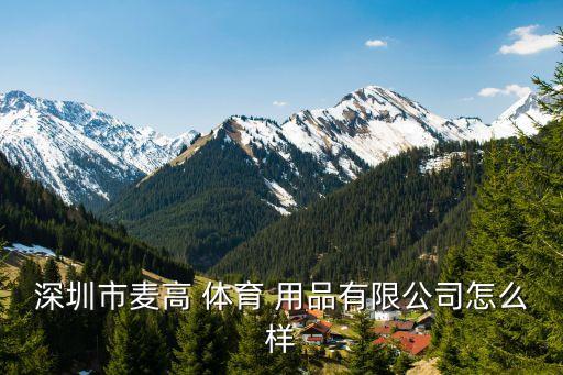 深圳市麥高 體育 用品有限公司怎么樣
