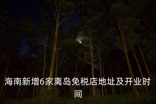 海南新增6家離島免稅店地址及開業(yè)時間