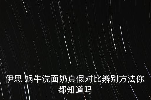 伊思 蝸牛洗面奶真假對(duì)比辨別方法你都知道嗎