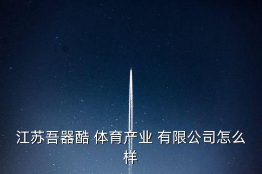 江蘇吾器酷 體育產業(yè) 有限公司怎么樣