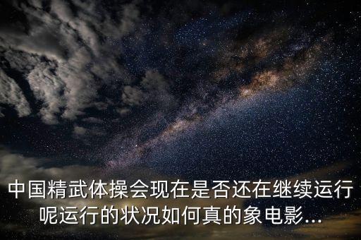 中國精武體操會現(xiàn)在是否還在繼續(xù)運行呢運行的狀況如何真的象電影...