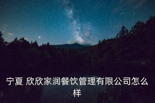 寧夏 欣欣家潤餐飲管理有限公司怎么樣