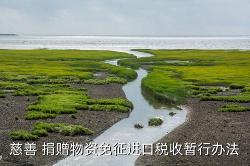 慈善 捐贈(zèng)物資免征進(jìn)口稅收暫行辦法