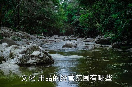  文化 用品的經(jīng)營(yíng)范圍有哪些