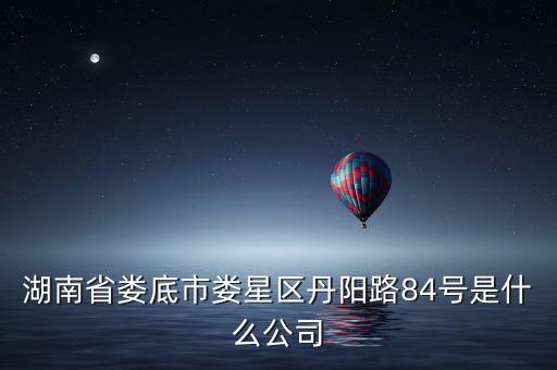 湖南省婁底市婁星區(qū)丹陽(yáng)路84號(hào)是什么公司
