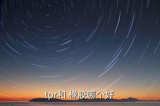 tpr和 橡膠哪個(gè)好