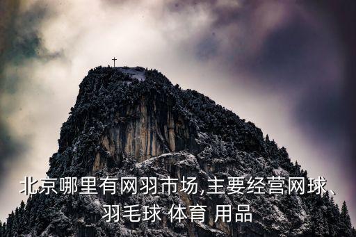 北京哪里有網(wǎng)羽市場,主要經(jīng)營網(wǎng)球、羽毛球 體育 用品
