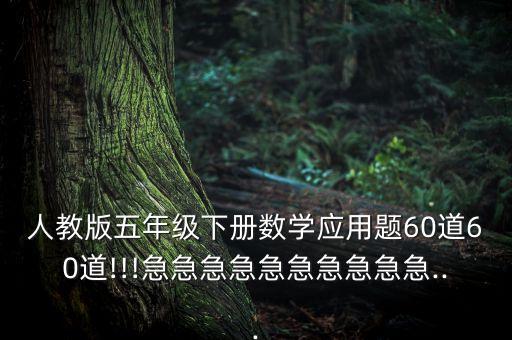 人教版五年級下冊數(shù)學(xué)應(yīng)用題60道60道!!!急急急急急急急急急急...