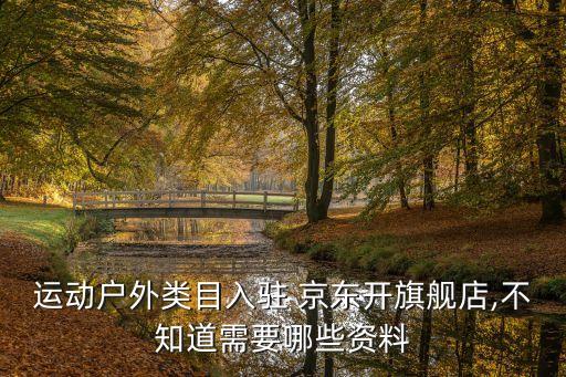 運(yùn)動(dòng)戶外類目入駐 京東開旗艦店,不知道需要哪些資料
