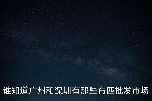 誰知道廣州和深圳有那些布匹批發(fā)市場