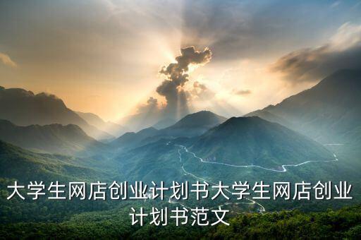 大學(xué)生網(wǎng)店創(chuàng)業(yè)計(jì)劃書(shū)大學(xué)生網(wǎng)店創(chuàng)業(yè)計(jì)劃書(shū)范文