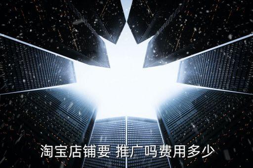  淘寶店鋪要 推廣嗎費(fèi)用多少