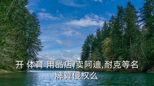 開 體育 用品店,賣阿迪,耐克等名牌算侵權(quán)么