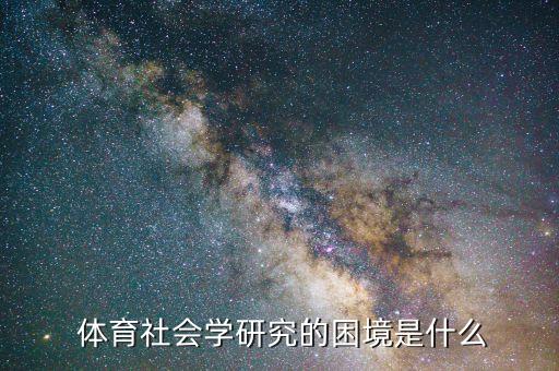  體育社會學(xué)研究的困境是什么