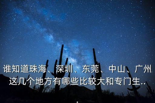 誰知道珠海、深圳、東莞、中山、廣州這幾個地方有哪些比較大和專門生...