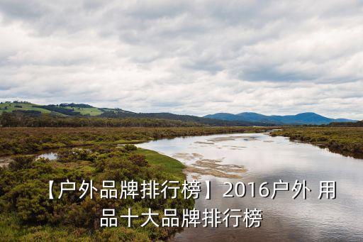 【戶外品牌排行榜】2016戶外 用品十大品牌排行榜