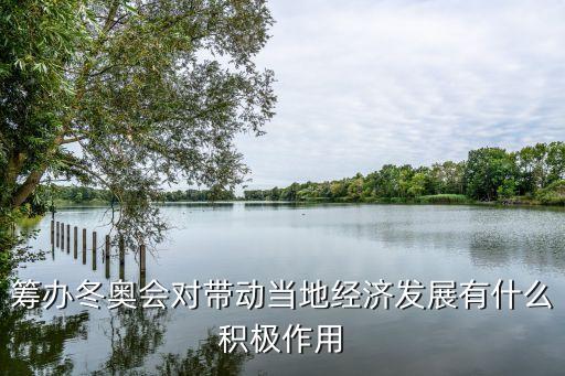 籌辦冬奧會對帶動當(dāng)?shù)亟?jīng)濟發(fā)展有什么積極作用