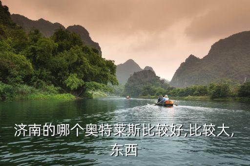 濟(jì)南的哪個奧特萊斯比較好,比較大,東西