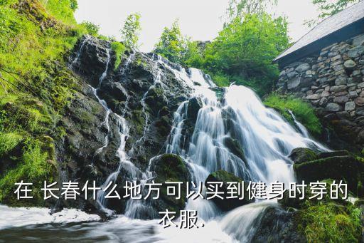 在 長春什么地方可以買到健身時穿的衣服.