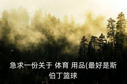 急求一份關(guān)于 體育 用品(最好是斯伯丁籃球