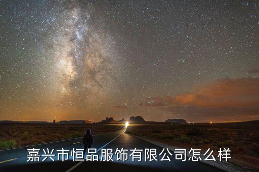 嘉興市恒品服飾有限公司怎么樣
