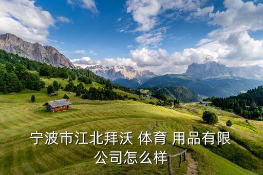 寧波市江北拜沃 體育 用品有限 公司怎么樣