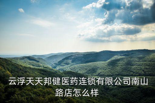  云浮天天邦健醫(yī)藥連鎖有限公司南山路店怎么樣