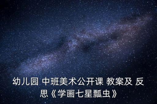 幼兒園 中班美術(shù)公開課 教案及 反思《學(xué)畫七星瓢蟲》