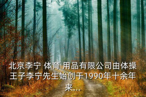 北京李寧 體育 用品有限公司由體操王子李寧先生始創(chuàng)于1990年十余年來...