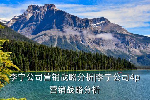 李寧公司營(yíng)銷戰(zhàn)略分析|李寧公司4p營(yíng)銷戰(zhàn)略分析